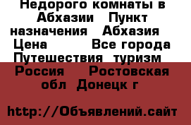 Недорого комнаты в Абхазии › Пункт назначения ­ Абхазия  › Цена ­ 300 - Все города Путешествия, туризм » Россия   . Ростовская обл.,Донецк г.